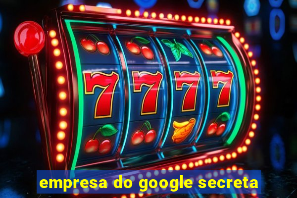 empresa do google secreta